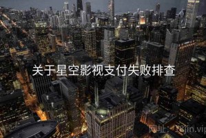 关于星空影视支付失败排查