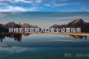 妖精影视官网入口安全设置指南