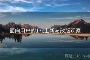 面向用户的17c上新与改版观察