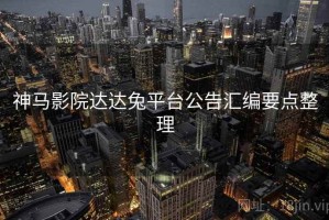 神马影院达达兔平台公告汇编要点整理