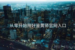 从零开始用好鉴黄师官网入口