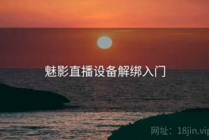 魅影直播设备解绑入门