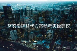 努努影院替代方案参考实操建议