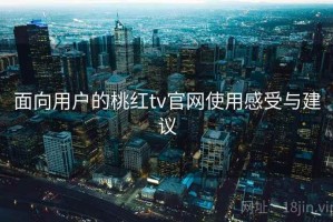 面向用户的桃红tv官网使用感受与建议