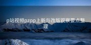 p站视频pzpp上新与改版观察要点整理