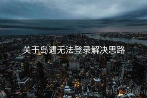 关于岛遇无法登录解决思路