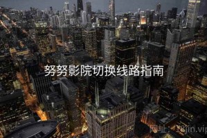 努努影院切换线路指南