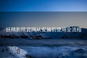 妖精影院官网从安装到使用全流程
