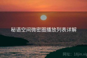 秘语空间微密圈播放列表详解