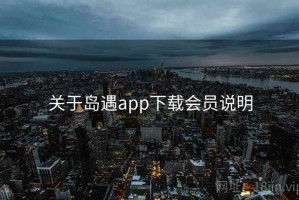 关于岛遇app下载会员说明