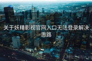 关于妖精影视官网入口无法登录解决思路