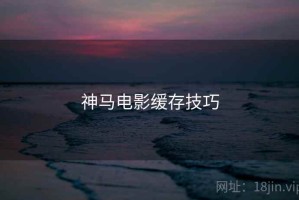 神马电影缓存技巧
