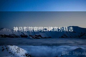 神马影院官网口碑高分精选
