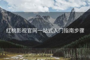 红桃影视官网一站式入门指南步骤