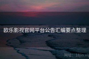 欧乐影视官网平台公告汇编要点整理