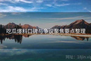 吃瓜爆料口碑与争议聚焦要点整理