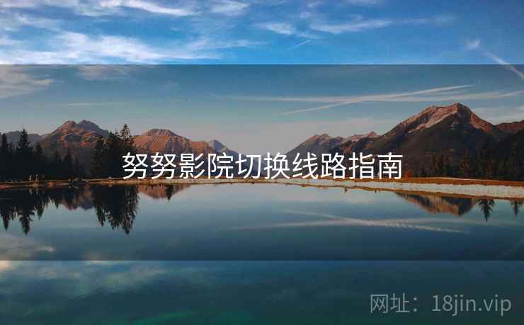 努努影院切换线路指南 努努影院切换线路指南