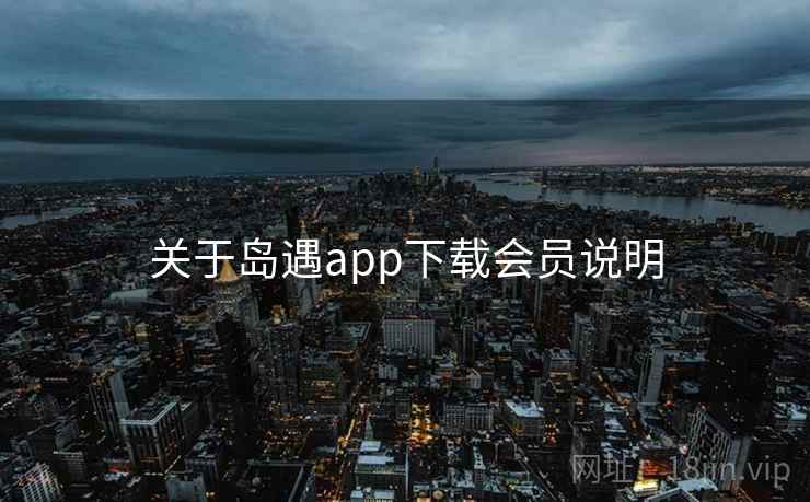 关于岛遇app下载会员说明 关于岛遇app下载会员说明