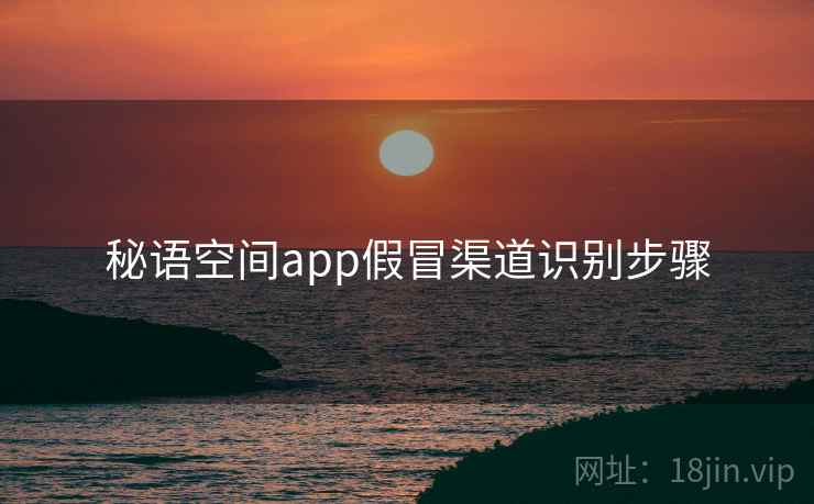 秘语空间app假冒渠道识别步骤 秘语空间app假冒渠道识别步骤