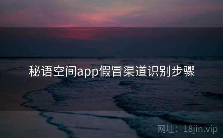秘语空间app假冒渠道识别步骤 秘语空间app假冒渠道识别步骤