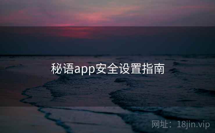 秘语app安全设置指南 秘语app安全设置指南