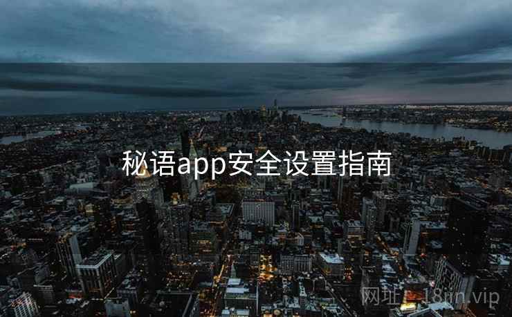 秘语app安全设置指南 秘语app安全设置指南