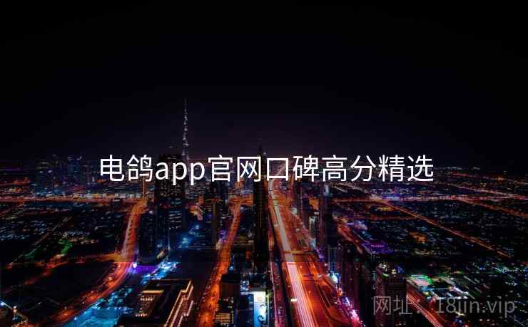 电鸽app官网口碑高分精选 电鸽app官网口碑高分精选