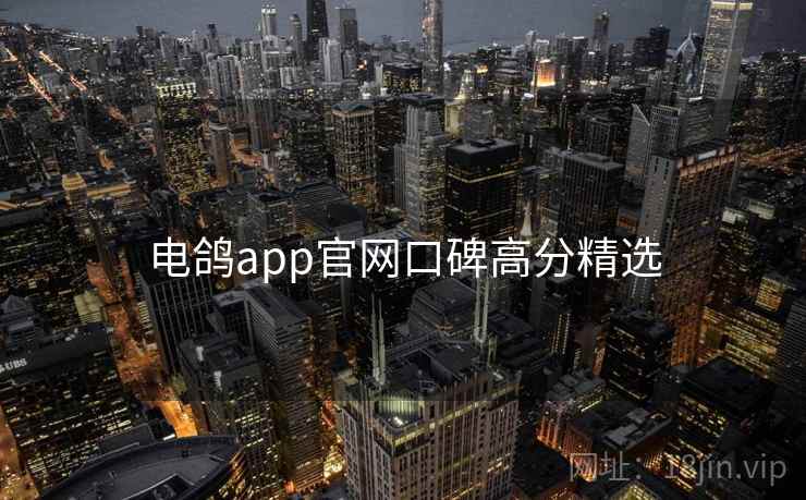 电鸽app官网口碑高分精选 电鸽app官网口碑高分精选