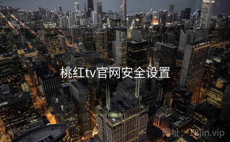 桃红tv官网安全设置 桃红tv官网安全设置