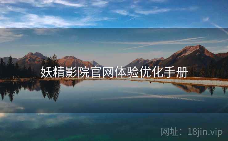妖精影院官网体验优化手册 妖精影院官网体验优化手册