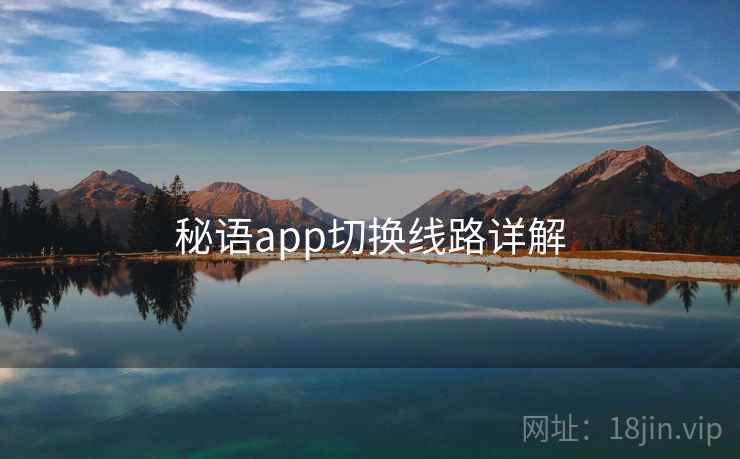 秘语app切换线路详解 秘语app切换线路详解