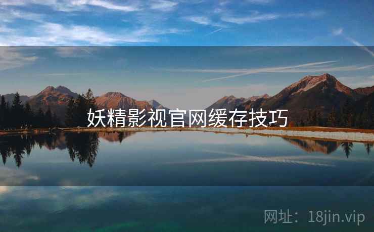 妖精影视官网缓存技巧 妖精影视官网缓存技巧