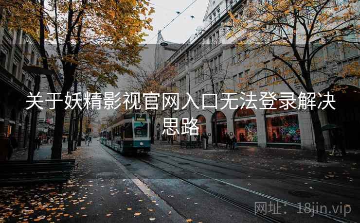 关于妖精影视官网入口无法登录解决思路 关于妖精影视官网入口无法登录解决思路