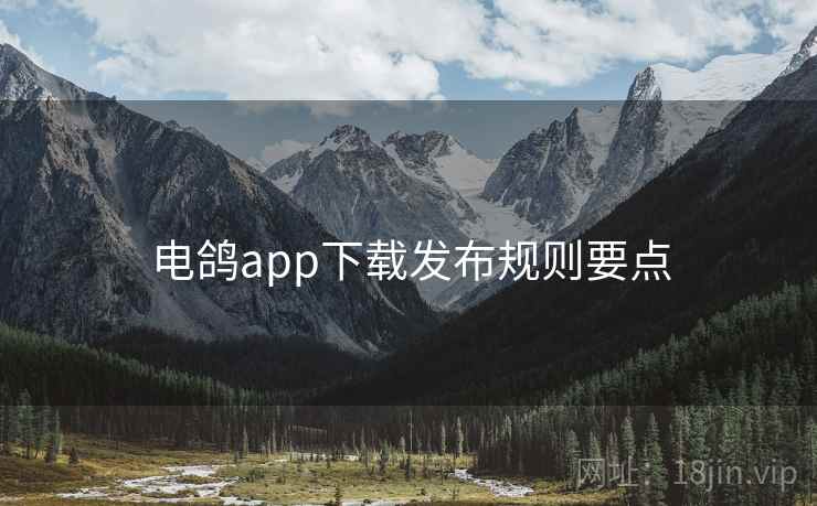 电鸽app下载发布规则要点 电鸽app下载发布规则要点