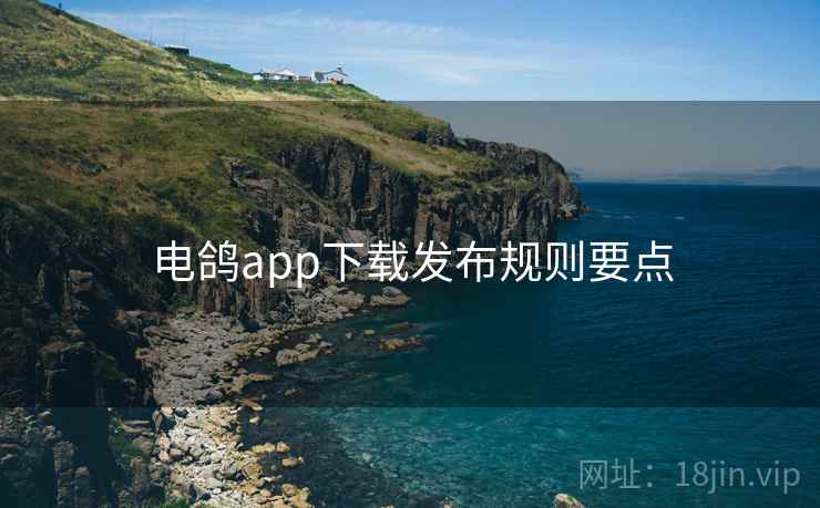 电鸽app下载发布规则要点 电鸽app下载发布规则要点