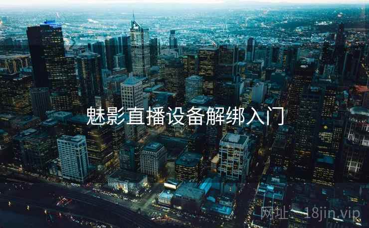 魅影直播设备解绑入门 魅影直播设备解绑入门