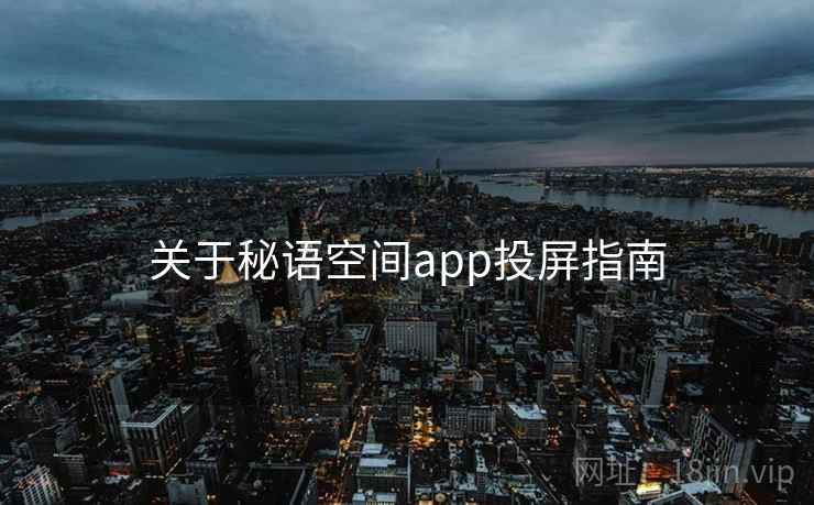 关于秘语空间app投屏指南 关于秘语空间app投屏指南